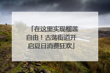 在这里实现榴莲自由！古荡街道开启夏日消费狂欢
