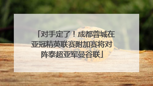 对手定了！成都蓉城在亚冠精英联赛附加赛将对阵泰超亚军曼谷联