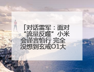 对话雷军：面对“流量反噬”小米会谨言慎行 完全没想到玄戒O1大受欢迎