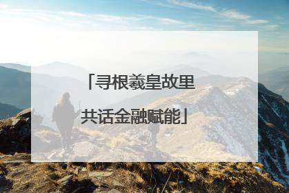 寻根羲皇故里 共话金融赋能