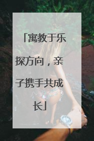 寓教于乐探方向，亲子携手共成长