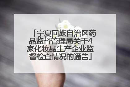 宁夏回族自治区药品监督管理局关于4家化妆品生产企业监督检查情况的通告