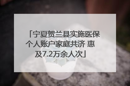 宁夏贺兰县实施医保个人账户家庭共济 惠及7.2万余人次