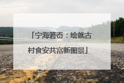 宁海箬岙：绘就古村食安共富新图景