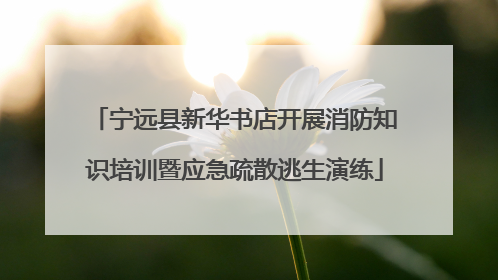 宁远县新华书店开展消防知识培训暨应急疏散逃生演练