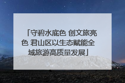 守碧水底色 创文旅亮色 君山区以生态赋能全域旅游高质量发展