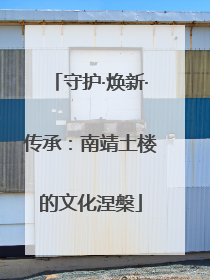 守护·焕新·传承：南靖土楼的文化涅槃