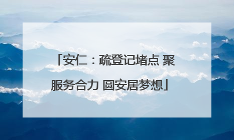 安仁：疏登记堵点 聚服务合力 圆安居梦想