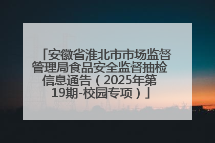 安徽省淮北市市场监督管理局食品安全监督抽检信息通告（2025年第19期-校园专项）