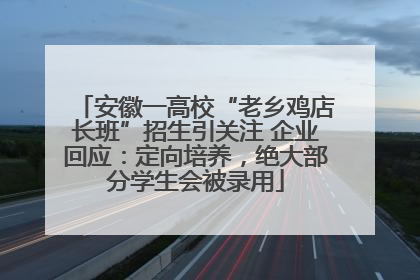 安徽一高校“老乡鸡店长班”招生引关注 企业回应：定向培养，绝大部分学生会被录用
