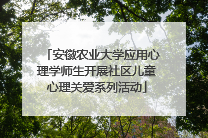 安徽农业大学应用心理学师生开展社区儿童心理关爱系列活动