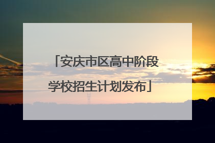 安庆市区高中阶段学校招生计划发布
