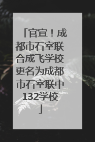 官宣！成都市石室联合成飞学校更名为成都市石室联中132学校