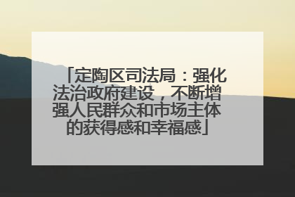 定陶区司法局：强化法治政府建设，不断增强人民群众和市场主体的获得感和幸福感