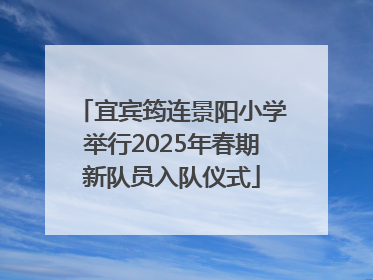 宜宾筠连景阳小学举行2025年春期新队员入队仪式