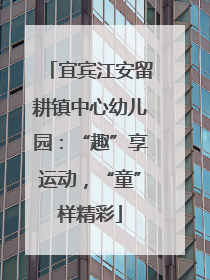 宜宾江安留耕镇中心幼儿园：“趣”享运动，“童”样精彩