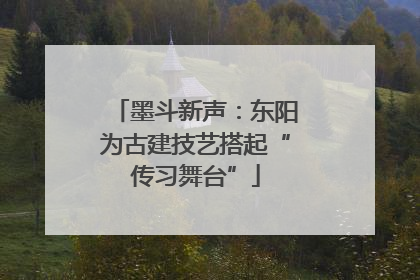 墨斗新声：东阳为古建技艺搭起“传习舞台”