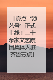 壹点“演艺号”正式上线！二十余家文艺院团集体入驻齐鲁壹点