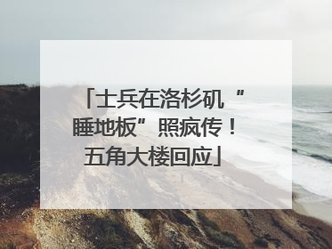 士兵在洛杉矶“睡地板”照疯传！五角大楼回应