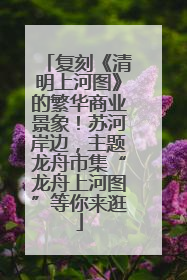 复刻《清明上河图》的繁华商业景象！苏河岸边，主题龙舟市集“龙舟上河图”等你来逛