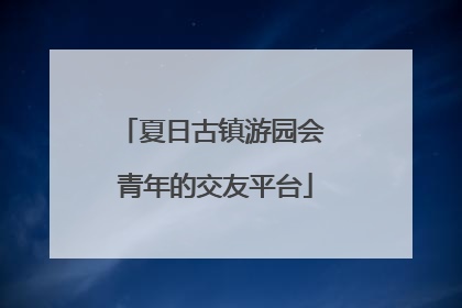 夏日古镇游园会 青年的交友平台