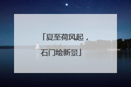 夏至荷风起，石门绘新景