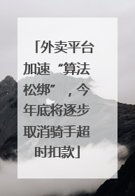 外卖平台加速“算法松绑”，今年底将逐步取消骑手超时扣款