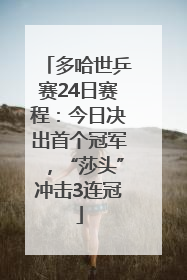 多哈世乒赛24日赛程：今日决出首个冠军，“莎头”冲击3连冠