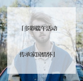 多彩端午活动 传承家国情怀