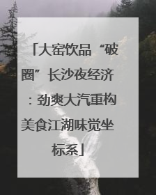 大窑饮品“破圈”长沙夜经济：劲爽大汽重构美食江湖味觉坐标系