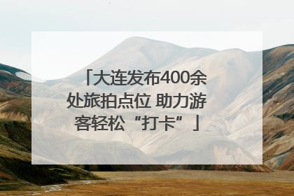 大连发布400余处旅拍点位 助力游客轻松“打卡”