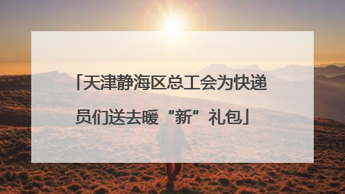 天津静海区总工会为快递员们送去暖“新”礼包