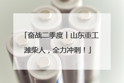 奋战二季度丨山东重工潍柴人，全力冲刺！