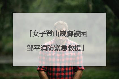女子登山崴脚被困 邹平消防紧急救援
