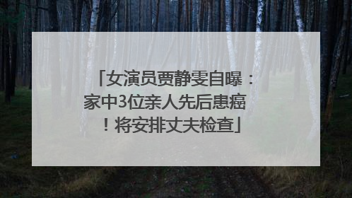 女演员贾静雯自曝：家中3位亲人先后患癌！将安排丈夫检查