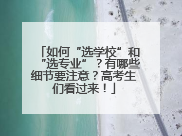 如何“选学校”和“选专业”？有哪些细节要注意？高考生们看过来！