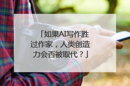 如果AI写作胜过作家，人类创造力会否被取代？