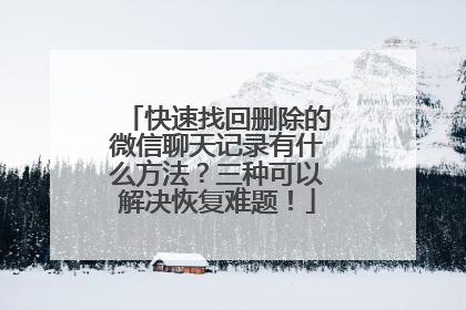 快速找回删除的微信聊天记录有什么方法？三种可以解决恢复难题！