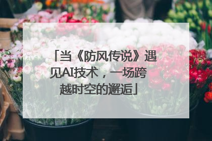 当《防风传说》遇见AI技术，一场跨越时空的邂逅