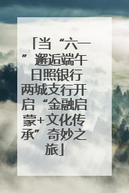 当“六一”邂逅端午 日照银行两城支行开启“金融启蒙+文化传承”奇妙之旅