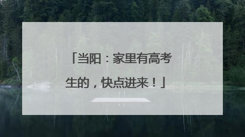 当阳：家里有高考生的，快点进来！
