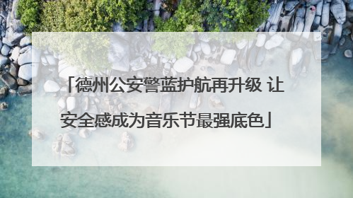 德州公安警蓝护航再升级 让安全感成为音乐节最强底色