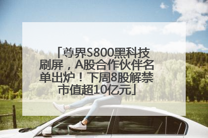尊界S800黑科技刷屏，A股合作伙伴名单出炉！下周8股解禁市值超10亿元