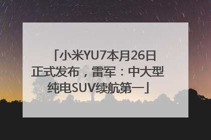 小米YU7本月26日正式发布，雷军：中大型纯电SUV续航第一