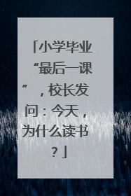 小学毕业“最后一课”，校长发问：今天，为什么读书？