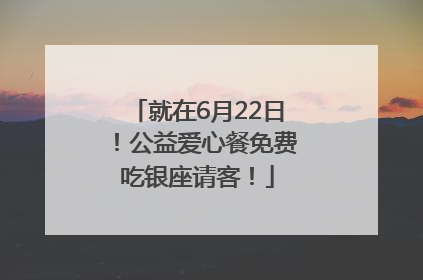 就在6月22日！公益爱心餐免费吃银座请客！