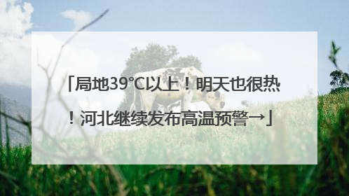 局地39℃以上！明天也很热！河北继续发布高温预警→
