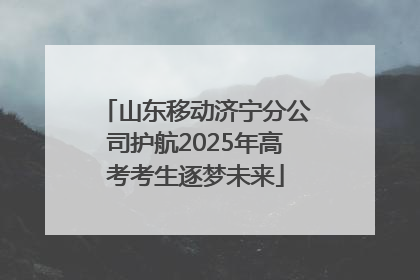 山东移动济宁分公司护航2025年高考考生逐梦未来