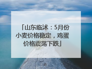 山东临沭：5月份小麦价格稳定，鸡蛋价格震荡下跌