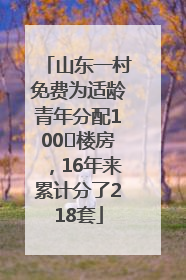 山东一村免费为适龄青年分配100㎡楼房，16年来累计分了218套